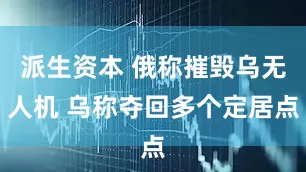 派生资本 俄称摧毁乌无人机 乌称夺回多个定居点