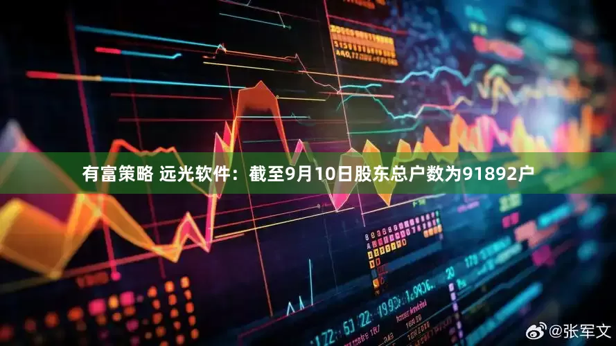 有富策略 远光软件：截至9月10日股东总户数为91892户