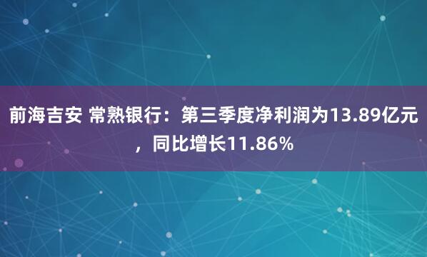 前海吉安 常熟银行：第三季度净利润为13.89亿元，同比增长11.86%