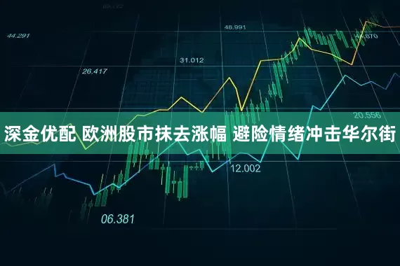 深金优配 欧洲股市抹去涨幅 避险情绪冲击华尔街