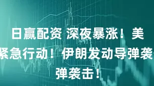 日赢配资 深夜暴涨！美军紧急行动！伊朗发动导弹袭击！