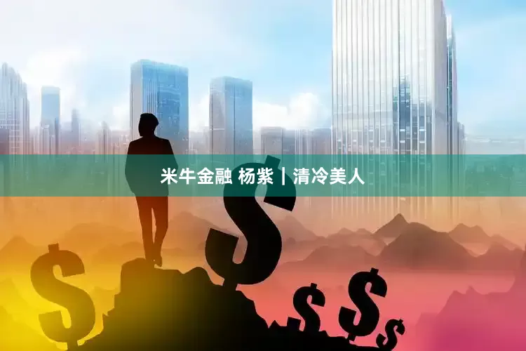 米牛金融 杨紫｜清冷美人